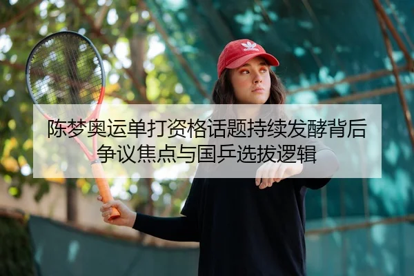 陈梦奥运单打资格话题持续发酵背后 争议焦点与国乒选拔逻辑 | kaiyun